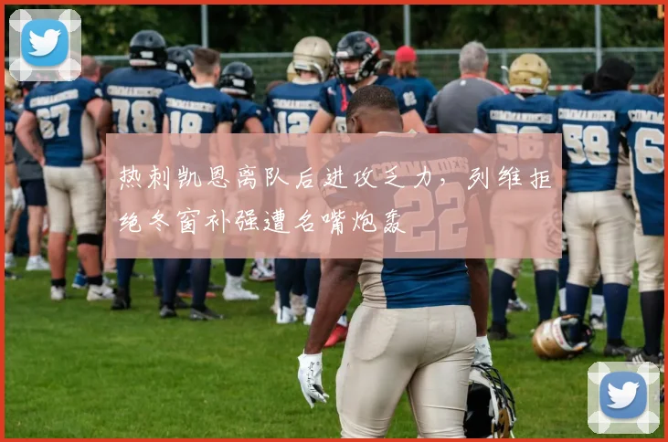热刺凯恩离队后进攻乏力，列维拒绝冬窗补强遭名嘴炮轰
