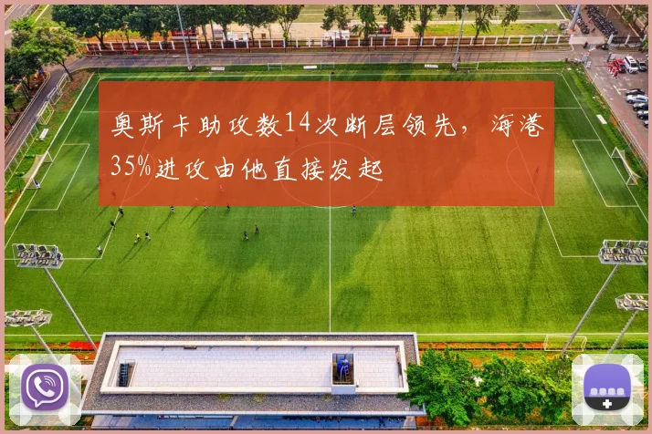 奥斯卡助攻数14次断层领先,海港35%进攻由他直接发起